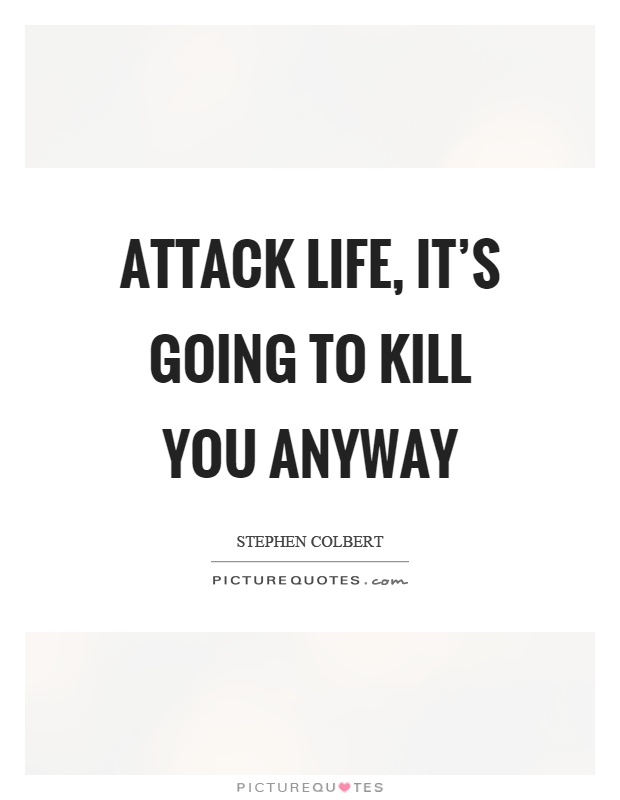 Attack life, it's going to kill you anyway Picture Quote #1