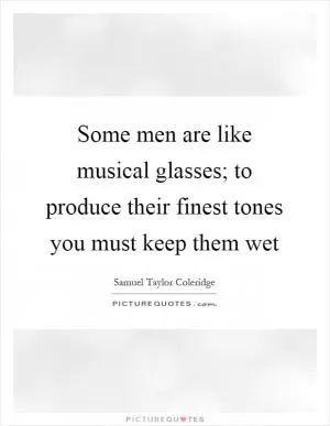 Some men are like musical glasses; to produce their finest tones you must keep them wet Picture Quote #1