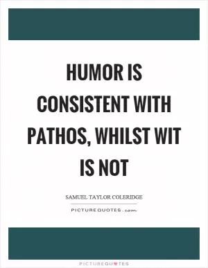 Humor is consistent with pathos, whilst wit is not Picture Quote #1