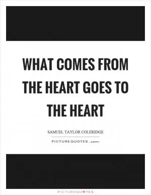 What comes from the heart goes to the heart Picture Quote #1
