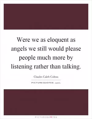 Were we as eloquent as angels we still would please people much more by listening rather than talking Picture Quote #1
