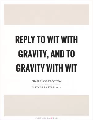 Reply to wit with gravity, and to gravity with wit Picture Quote #1