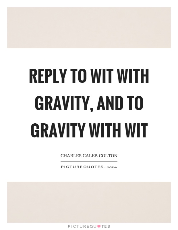 Reply to wit with gravity, and to gravity with wit Picture Quote #1