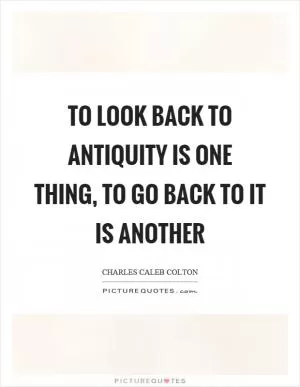 To look back to antiquity is one thing, to go back to it is another Picture Quote #1