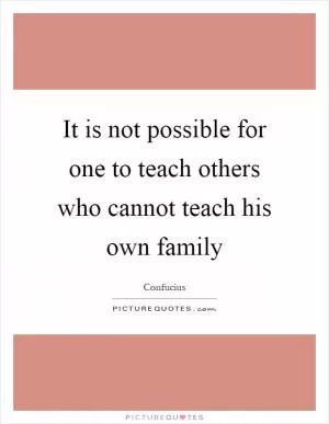 It is not possible for one to teach others who cannot teach his own family Picture Quote #1