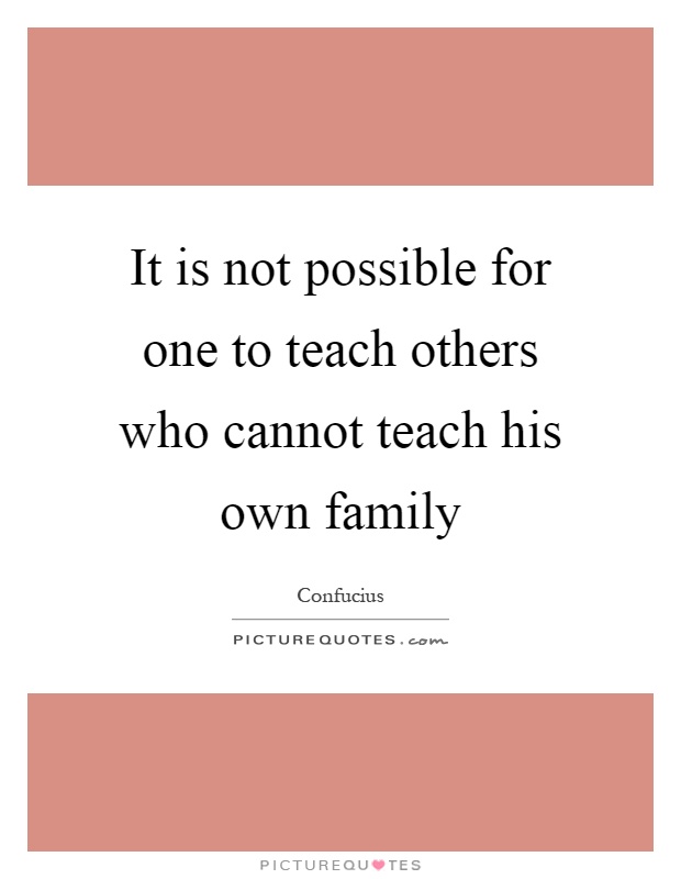 It is not possible for one to teach others who cannot teach his own family Picture Quote #1