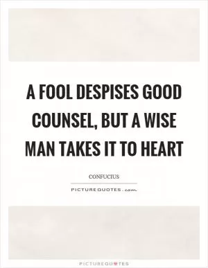 A fool despises good counsel, but a wise man takes it to heart Picture Quote #1