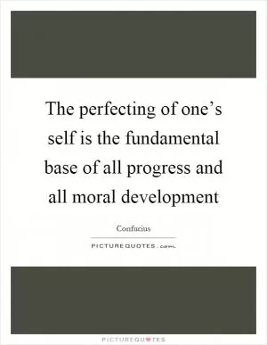 The perfecting of one’s self is the fundamental base of all progress and all moral development Picture Quote #1