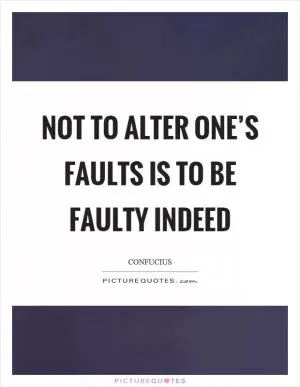 Not to alter one’s faults is to be faulty indeed Picture Quote #1
