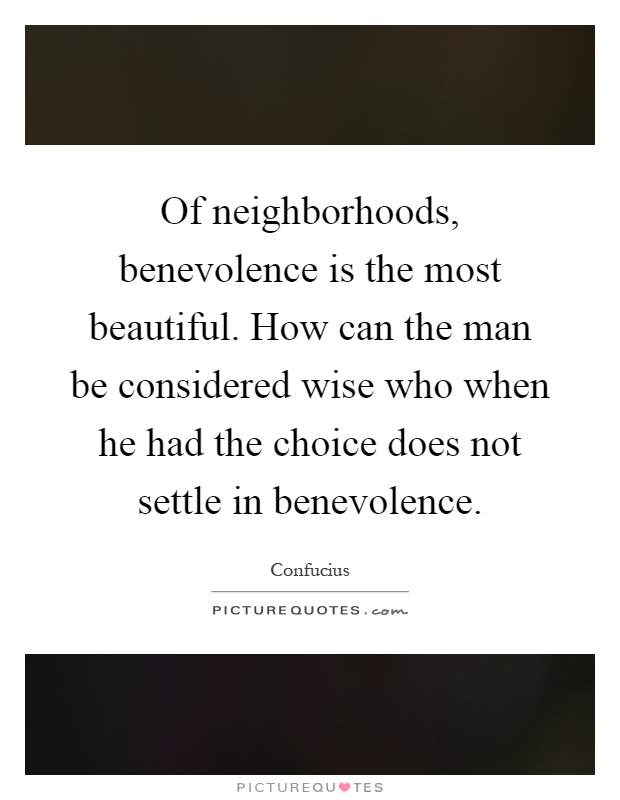 Of neighborhoods, benevolence is the most beautiful. How can the man be considered wise who when he had the choice does not settle in benevolence Picture Quote #1