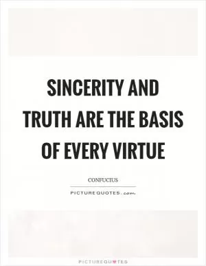 Sincerity and truth are the basis of every virtue Picture Quote #1