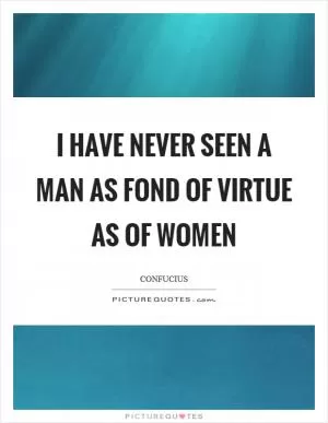 I have never seen a man as fond of virtue as of women Picture Quote #1