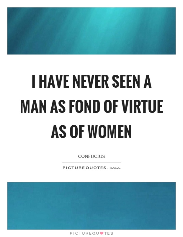 I have never seen a man as fond of virtue as of women Picture Quote #1