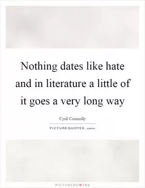 Nothing dates like hate and in literature a little of it goes a very long way Picture Quote #1