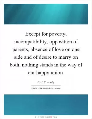 Except for poverty, incompatibility, opposition of parents, absence of love on one side and of desire to marry on both, nothing stands in the way of our happy union Picture Quote #1