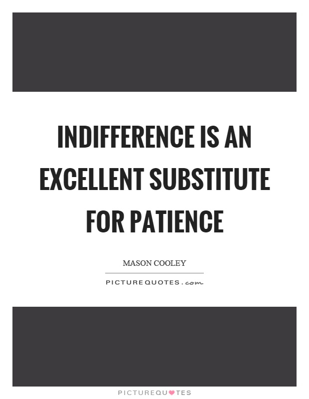 Indifference is an excellent substitute for patience Picture Quote #1