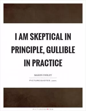 I am skeptical in principle, gullible in practice Picture Quote #1