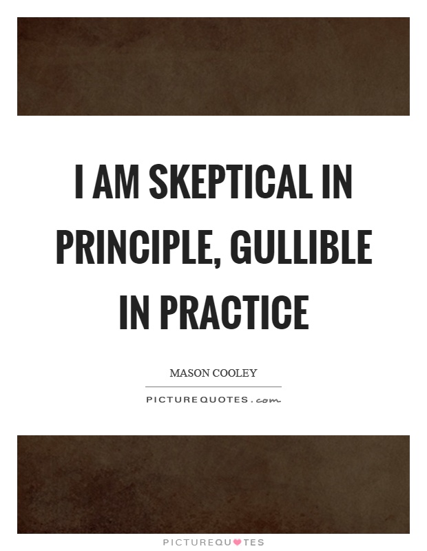 I am skeptical in principle, gullible in practice Picture Quote #1