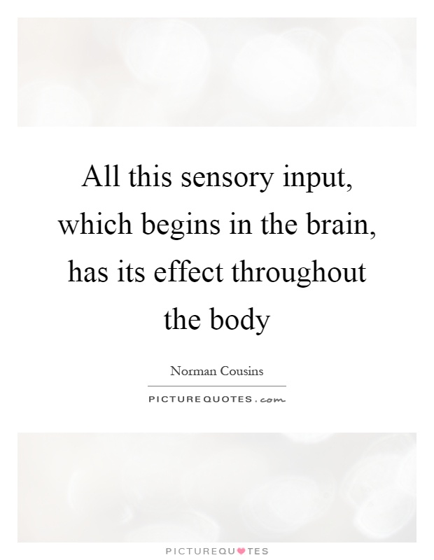 All this sensory input, which begins in the brain, has its effect throughout the body Picture Quote #1