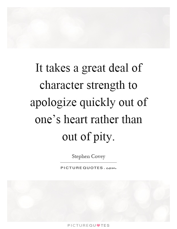 It takes a great deal of character strength to apologize quickly out of one's heart rather than out of pity Picture Quote #1