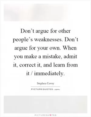 Don’t argue for other people’s weaknesses. Don’t argue for your own. When you make a mistake, admit it, correct it, and learn from it / immediately Picture Quote #1