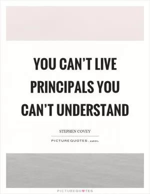 You can’t live principals you can’t understand Picture Quote #1