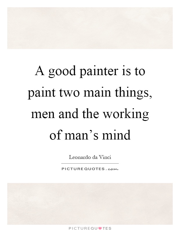 A good painter is to paint two main things, men and the working of man's mind Picture Quote #1