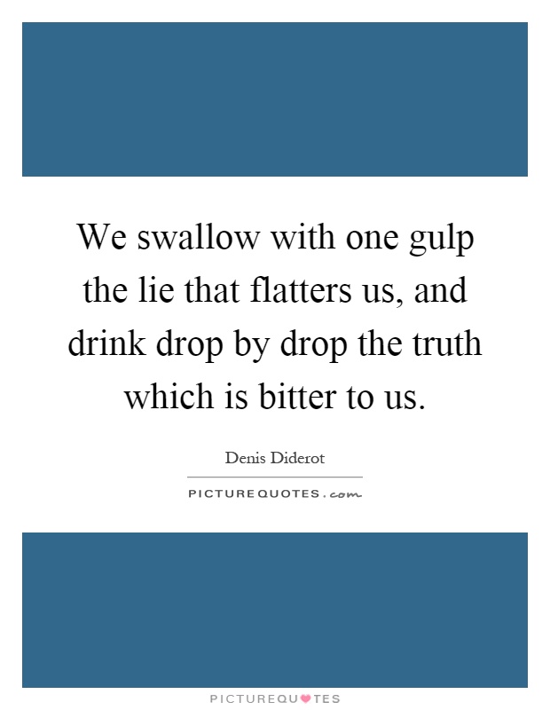 We swallow with one gulp the lie that flatters us, and drink drop by drop the truth which is bitter to us Picture Quote #1