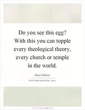 Do you see this egg? With this you can topple every theological theory, every church or temple in the world Picture Quote #1