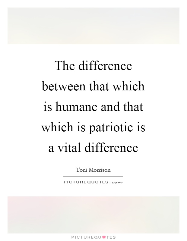 The difference between that which is humane and that which is patriotic is a vital difference Picture Quote #1