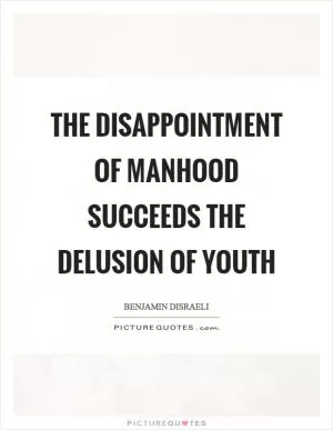 The disappointment of manhood succeeds the delusion of youth Picture Quote #1