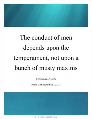 The conduct of men depends upon the temperament, not upon a bunch of musty maxims Picture Quote #1
