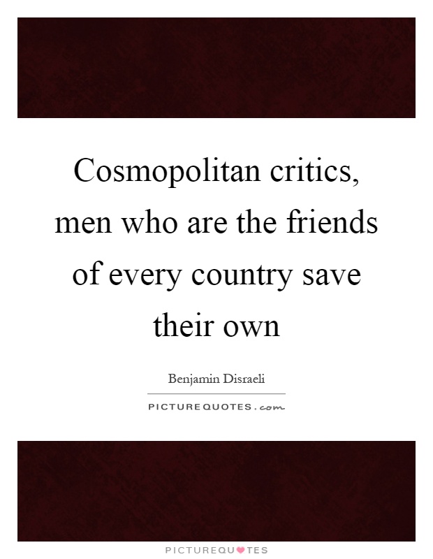 Cosmopolitan critics, men who are the friends of every country save their own Picture Quote #1
