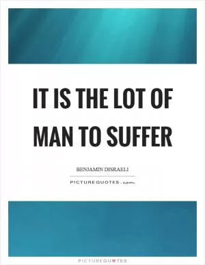 It is the lot of man to suffer Picture Quote #1