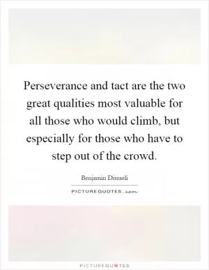 Perseverance and tact are the two great qualities most valuable for all those who would climb, but especially for those who have to step out of the crowd Picture Quote #1
