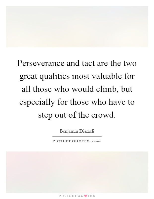Perseverance and tact are the two great qualities most valuable for all those who would climb, but especially for those who have to step out of the crowd Picture Quote #1