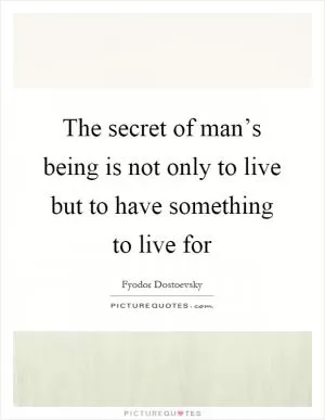 The secret of man’s being is not only to live but to have something to live for Picture Quote #1
