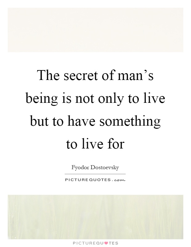 The secret of man's being is not only to live but to have something to live for Picture Quote #1