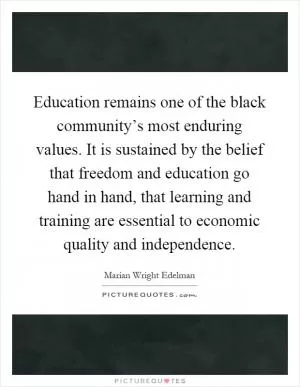 Education remains one of the black community’s most enduring values. It is sustained by the belief that freedom and education go hand in hand, that learning and training are essential to economic quality and independence Picture Quote #1