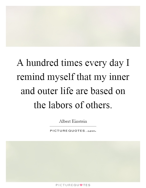 A hundred times every day I remind myself that my inner and outer life are based on the labors of others Picture Quote #1