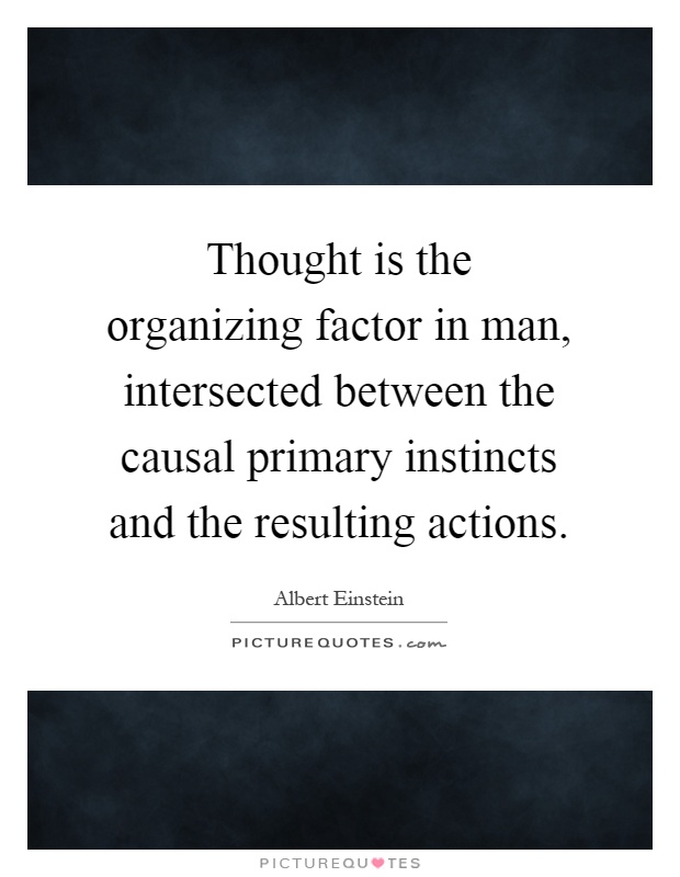 Thought is the organizing factor in man, intersected between the causal primary instincts and the resulting actions Picture Quote #1