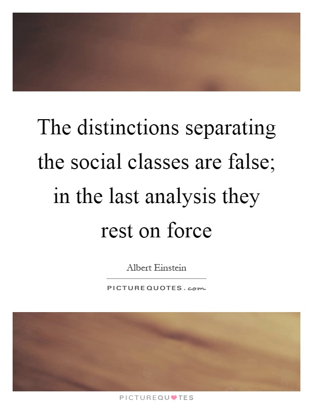The distinctions separating the social classes are false; in the last analysis they rest on force Picture Quote #1