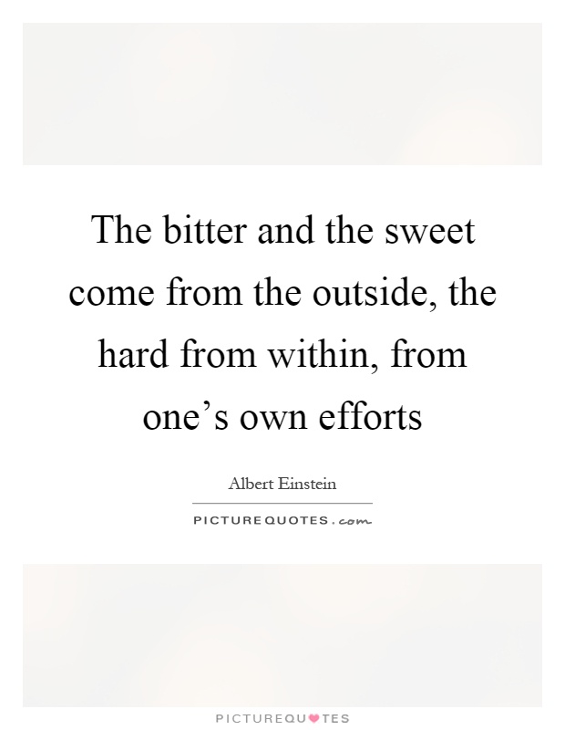 The bitter and the sweet come from the outside, the hard from within, from one's own efforts Picture Quote #1