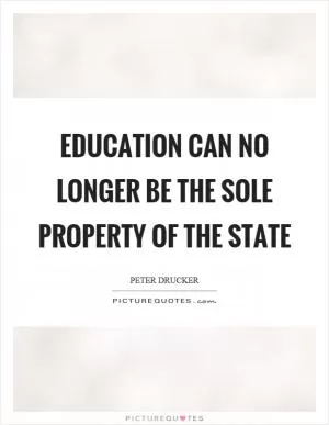 Education can no longer be the sole property of the state Picture Quote #1