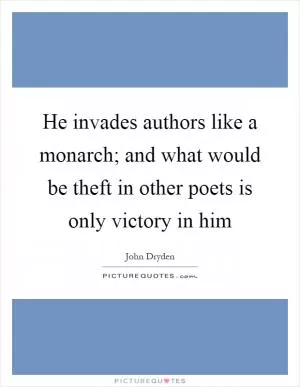 He invades authors like a monarch; and what would be theft in other poets is only victory in him Picture Quote #1