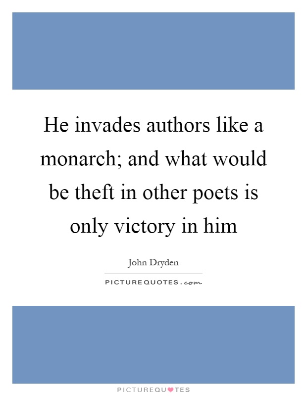 He invades authors like a monarch; and what would be theft in other poets is only victory in him Picture Quote #1