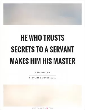 He who trusts secrets to a servant makes him his master Picture Quote #1