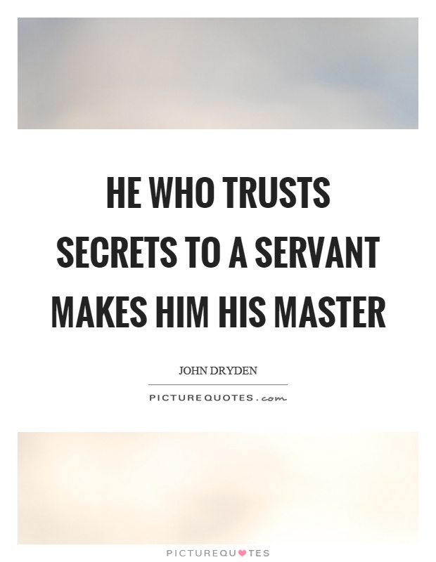 He who trusts secrets to a servant makes him his master Picture Quote #1