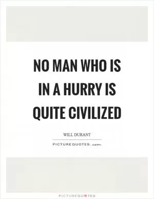 No man who is in a hurry is quite civilized Picture Quote #1