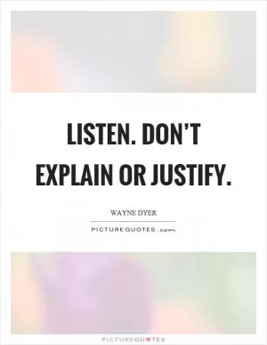 Listen. Don’t explain or justify Picture Quote #1